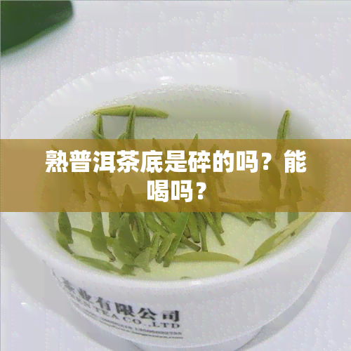 熟普洱茶底是碎的吗？能喝吗？