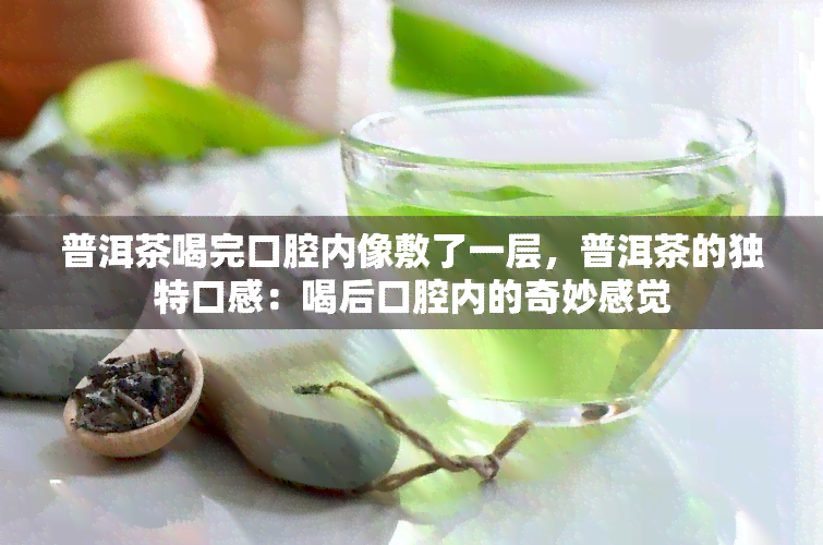 普洱茶喝完口腔内像敷了一层，普洱茶的独特口感：喝后口腔内的奇妙感觉