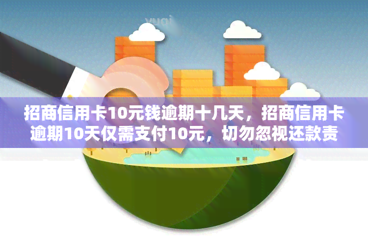 招商信用卡10元钱逾期十几天，招商信用卡逾期10天仅需支付10元，切勿忽视还款责任