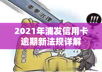 2021年浦发信用卡逾期新法规详解