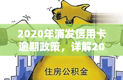 2020年浦发信用卡逾期政策，详解2020年浦发信用卡逾期政策，避免信用受损！