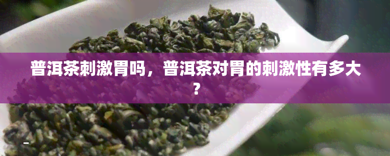 普洱茶刺激胃吗，普洱茶对胃的刺激性有多大？