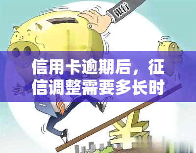 信用卡逾期后，调整需要多长时间？恢复正常及消除记录所需时长是多久？