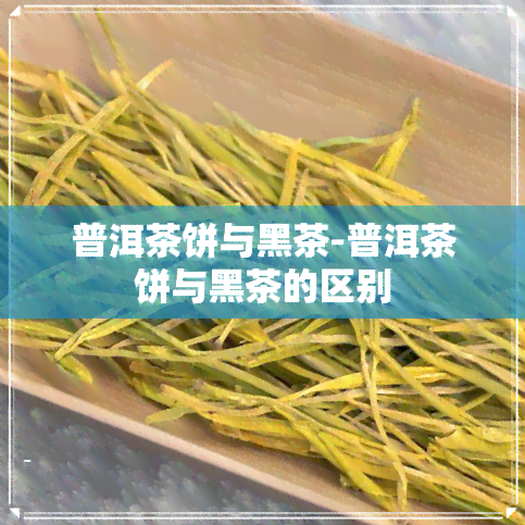 普洱茶饼与黑茶-普洱茶饼与黑茶的区别