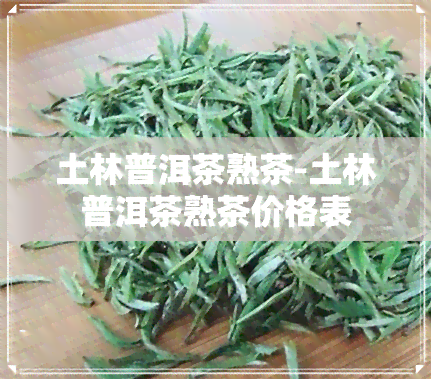 土林普洱茶熟茶-土林普洱茶熟茶价格表