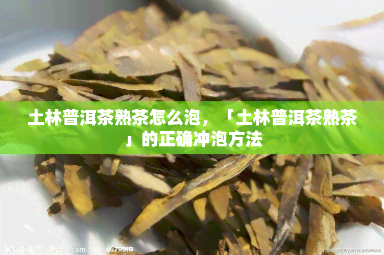 土林普洱茶熟茶怎么泡，「土林普洱茶熟茶」的正确冲泡方法