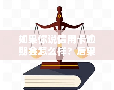 如果你说信用卡逾期会怎么样？后果严重，甚至可能坐牢！