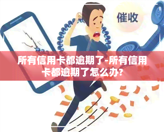 所有信用卡都逾期了-所有信用卡都逾期了怎么办?