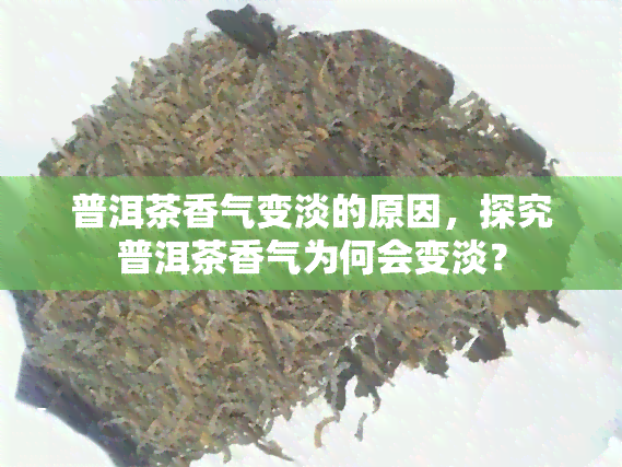 普洱茶香气变淡的原因，探究普洱茶香气为何会变淡？