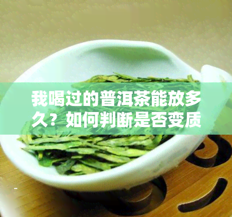 我喝过的普洱茶能放多久？如何判断是否变质？