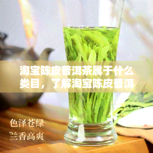 淘宝陈皮普洱茶属于什么类目，了解淘宝陈皮普洱茶的类别归属，一文读懂！