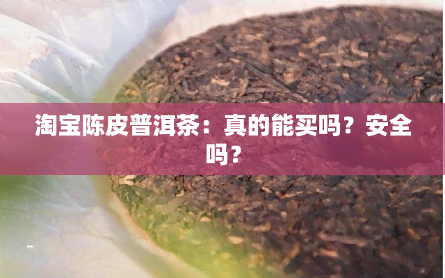 淘宝陈皮普洱茶：真的能买吗？安全吗？