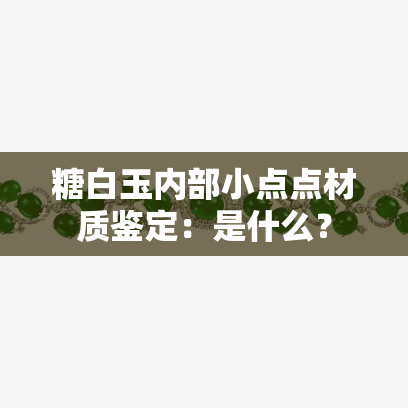 糖白玉内部小点点材质鉴定：是什么？