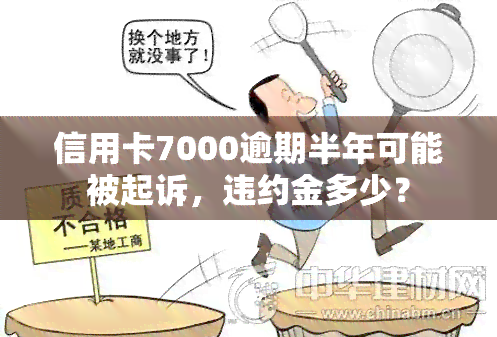 信用卡7000逾期半年可能被起诉，违约金多少？