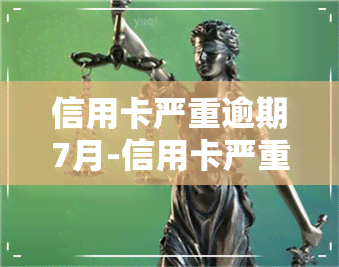 信用卡严重逾期7月-信用卡严重逾期7月怎么办