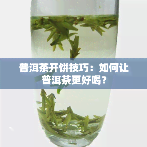 普洱茶开饼技巧：如何让普洱茶更好喝？