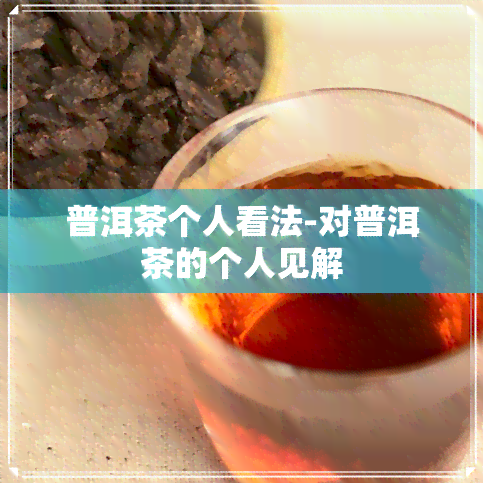 普洱茶个人看法-对普洱茶的个人见解