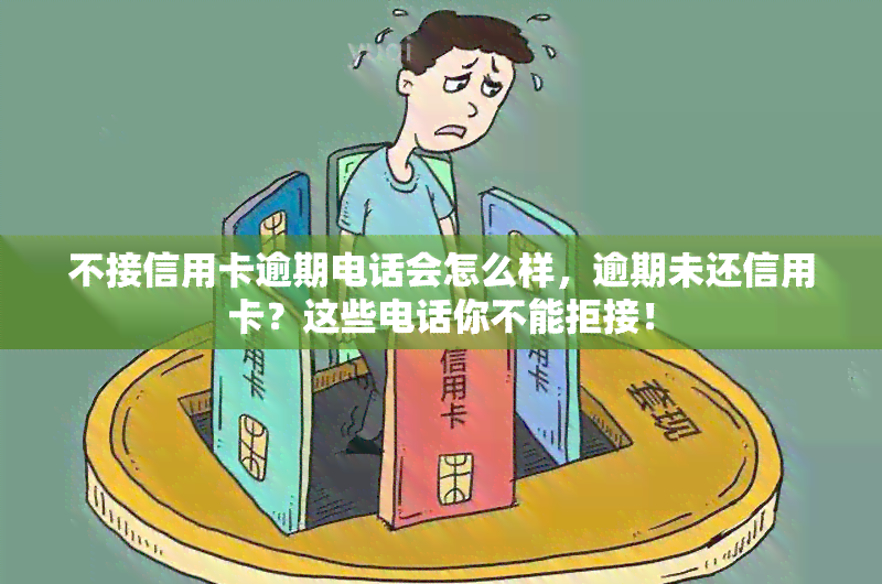 不接信用卡逾期电话会怎么样，逾期未还信用卡？这些电话你不能拒接！