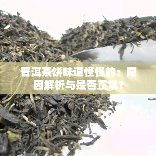 普洱茶饼味道怪怪的：原因解析与是否正常？