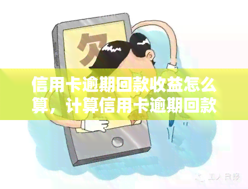 信用卡逾期回款收益怎么算，计算信用卡逾期回款收益的方法与步骤