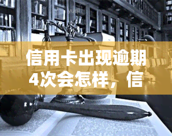 信用卡出现逾期4次会怎样，信用卡逾期4次的严重后果，你必须知道！