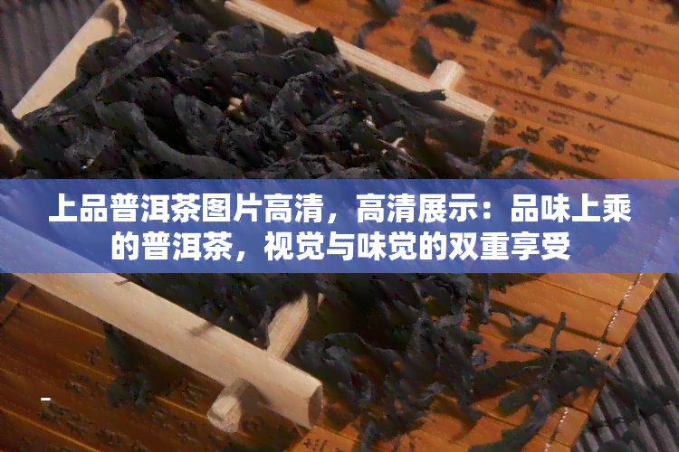 上品普洱茶图片高清，高清展示：品味上乘的普洱茶，视觉与味觉的双重享受