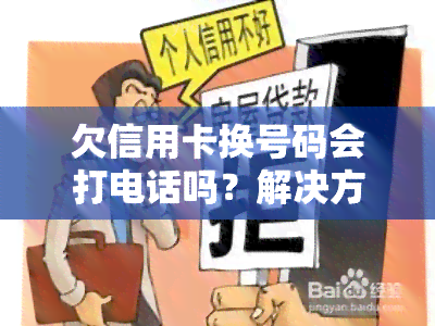 欠信用卡换号码会打电话吗？解决方法大揭秘！