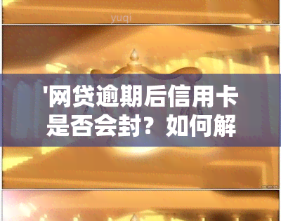 '网贷逾期后信用卡是否会封？如何解封？'