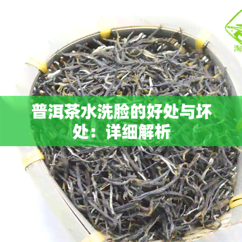 普洱茶水洗脸的好处与坏处：详细解析