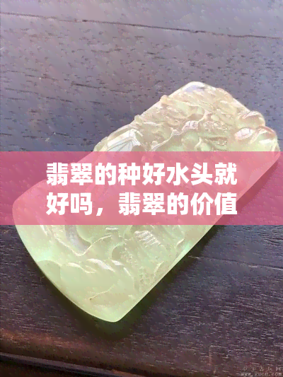 翡翠的种好水头就好吗，翡翠的价值只取决于种和水头吗？