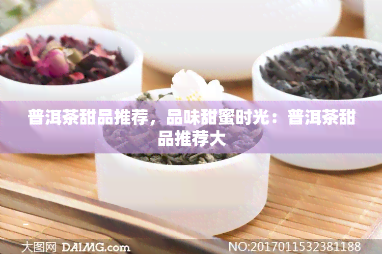 普洱茶甜品推荐，品味甜蜜时光：普洱茶甜品推荐大