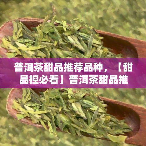 普洱茶甜品推荐品种，【甜品控必看】普洱茶甜品推荐品种，口感独特又健！