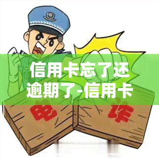 信用卡忘了还逾期了-信用卡忘了还逾期了怎么办