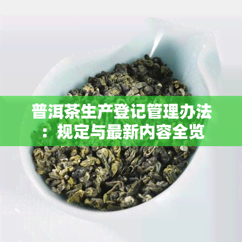 普洱茶生产登记管理办法：规定与最新内容全览