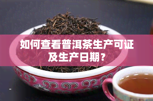 如何查看普洱茶生产可证及生产日期？