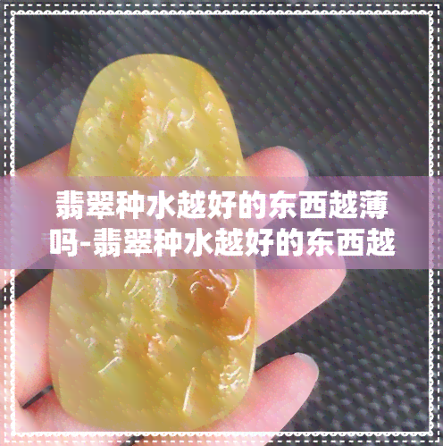 翡翠种水越好的东西越薄吗-翡翠种水越好的东西越薄吗对吗