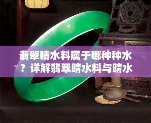 翡翠晴水料属于哪种种水？详解翡翠晴水料与晴水的概念