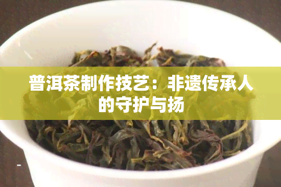 普洱茶制作技艺：非遗传承人的守护与扬