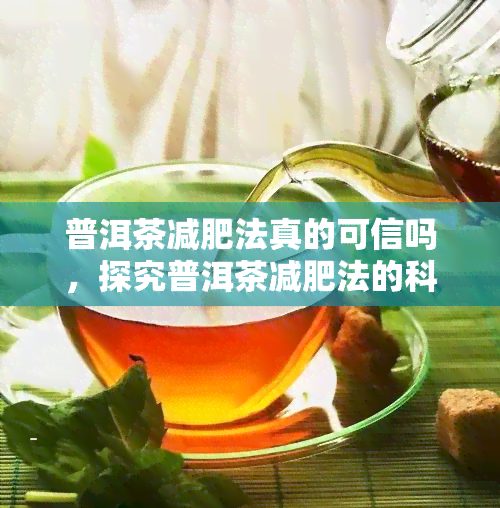 普洱茶减肥法真的可信吗，探究普洱茶减肥法的科学性：是真的有效吗？