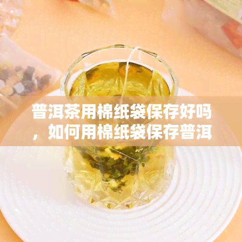 普洱茶用棉纸袋保存好吗，如何用棉纸袋保存普洱茶？