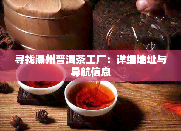 寻找潮州普洱茶工厂：详细地址与导航信息