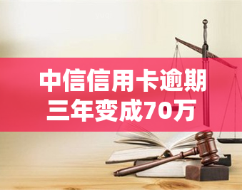 中信信用卡逾期三年变成70万，如何处理？