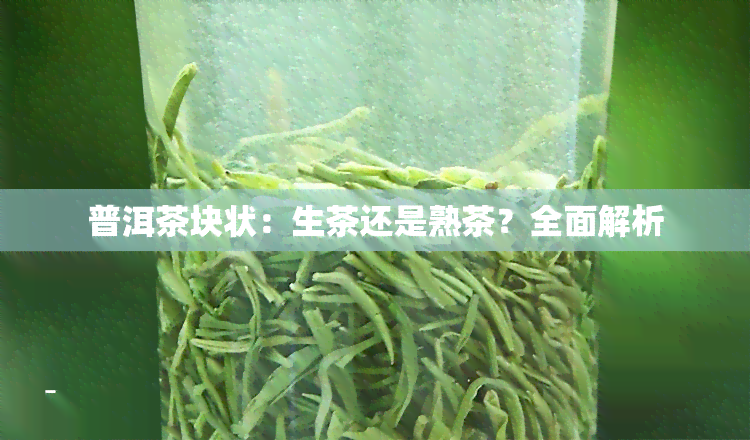 普洱茶块状：生茶还是熟茶？全面解析