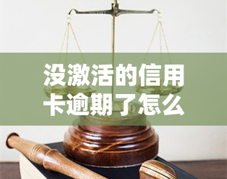 没激活的信用卡逾期了怎么办，信用卡未激活却逾期，如何处理？