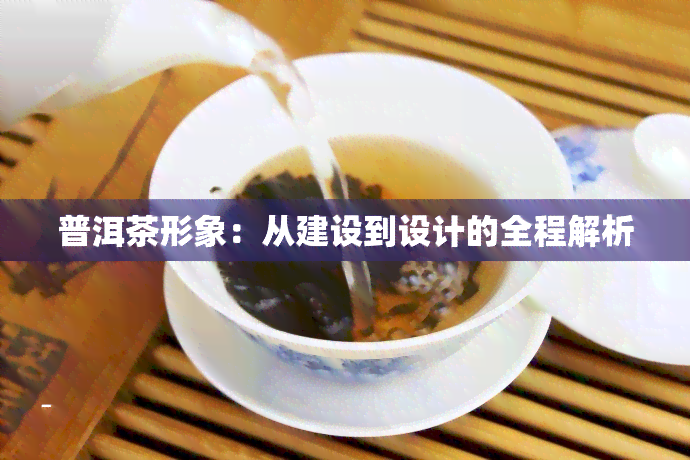 普洱茶形象：从建设到设计的全程解析