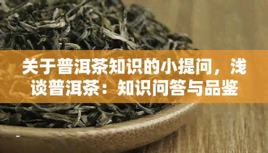 关于普洱茶知识的小提问，浅谈普洱茶：知识问答与品鉴技巧