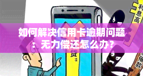 如何解决信用卡逾期问题：无力偿还怎么办？