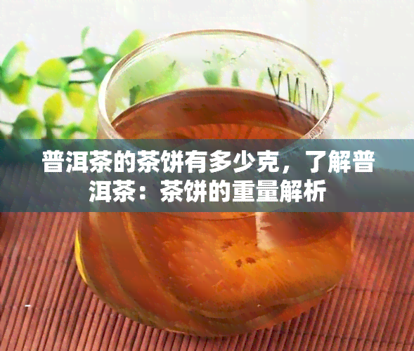 普洱茶的茶饼有多少克，了解普洱茶：茶饼的重量解析