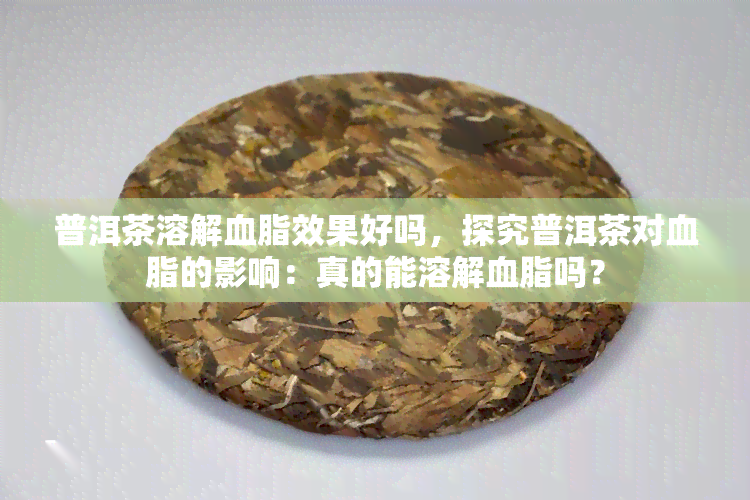 普洱茶溶解血脂效果好吗，探究普洱茶对血脂的影响：真的能溶解血脂吗？