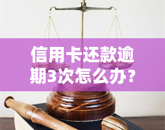 信用卡还款逾期3次怎么办？影响及解决方法全解析